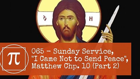 065 - Sunday Service, "I Came Not to Send Peace", Matthew Chp. 10 (Part 2)