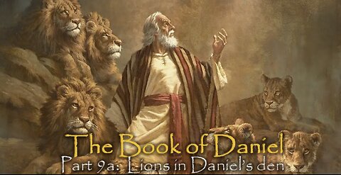 Book Of Daniel (Part 9A): Lions In Daniel’s Den
