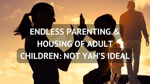 ENDLESS PARENTING & HOUSING OF ADULT CHILDREN: NOT YAH’S IDEAL