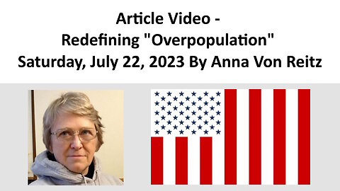 Article Video - Redefining "Overpopulation" - Saturday, July 22, 2023 By Anna Von Reitz