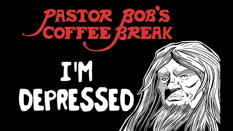 I'M DEPRESSED / Pastor Bob's Coffee Break