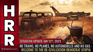 01-13-23 S.U. No Trains, Planes, Automobiles & NO GAS - Welcome 2 DE-CIVILIZATION Democrat Utopia