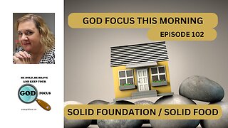 GOD FOCUS THIS MORNING -- EPISODE 102 SOLID FOUNDATION / SOLID FOOD