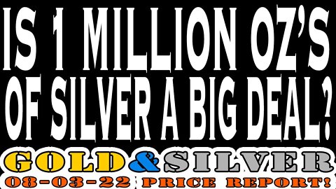 Is 1 Million Oz's Of Silver a Big Deal? 08/03/22 Gold & Silver Price Report