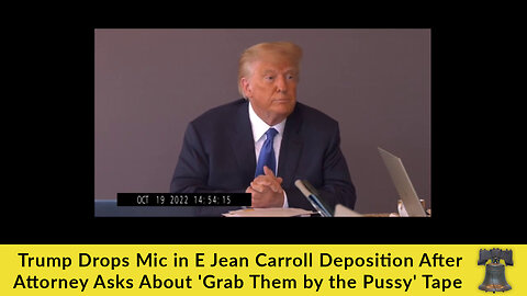 Trump Drops Mic in E Jean Carroll Deposition After Attorney Asks About 'Grab Them by the Pussy' Tape