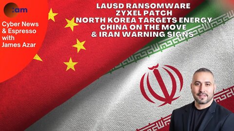 LAUSD Ransomware, Zyxel Patch, North Korea Targets Energy, China on the move & Iran Warning signs