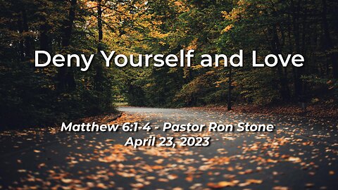 2022-04-23 - Deny Yourself and Love ( Matthew 6:1-4 )- Pastor Ron