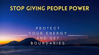 07 - Stop Giving People Power - Protect Your Energy and Set Boundaries