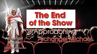 The End of the Show, is Approaching ~ Archangel Michael