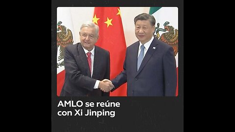 Xi Jinping y Andrés Manuel López Obrador se encuentran por primera vez