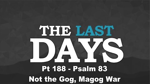 Psalm 83 - Not the Gog, Magog War - The Last Days Pt 188