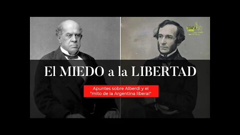 El miedo a la Libertad. Alberdi y el mito de la Argentina liberal (hasta el dia de hoy)