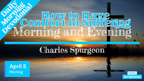 April 5 Morning Devotional | How to Have Comfort in Suffering | Morning and Evening by C.H. Spurgeon
