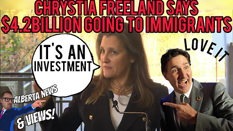EXPLOSIVE- Chrystia Freeland says $4.2BILLION going to NEW refugee program is an investment.