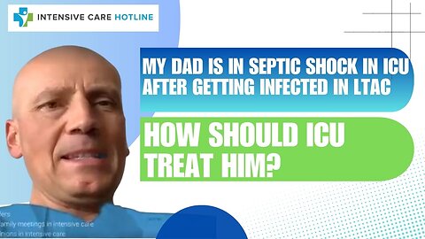 My Dad is in Septic Shock in ICU After Getting Infected in LTAC, How Should ICU Treat Him?