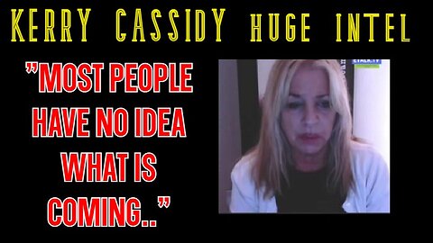 Kerry Cassidy Latest Intel Feb 2024 - "most people have no idea what is coming.."