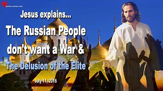 July 11, 2016 ❤️ Jesus says... The Russian People don’t want a War and the Delusion of the Elite