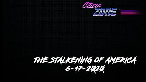 THE STALKENING of AMERICA 6-17-2020 CITIZEN ZONE LIVE