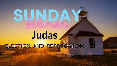 Lord's Day Sermon April 16,2023 Judas - Election and Reprobation