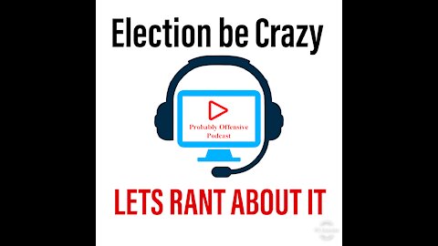 Election be Crazy LETS RANT ABOUT IT