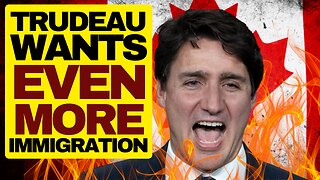 Trudeau Wants Even More Immigration