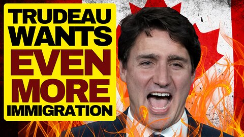 Trudeau Wants Even More Immigration