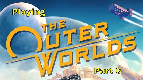 The Outer worlds part 6