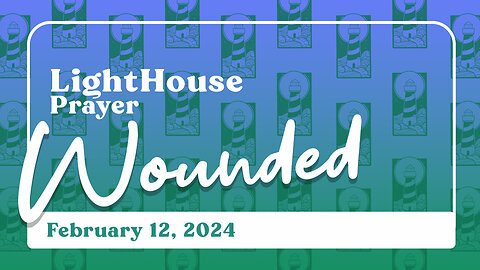 Lighthouse Prayer: Wounded // February 12, 2024