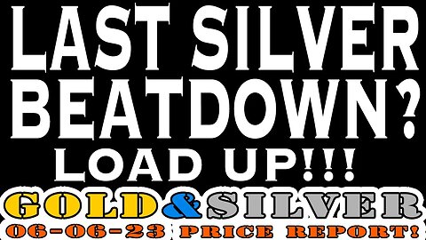 Last Silver Beatdown? Load Up!!! 06/06/23 Gold & Silver Price Report