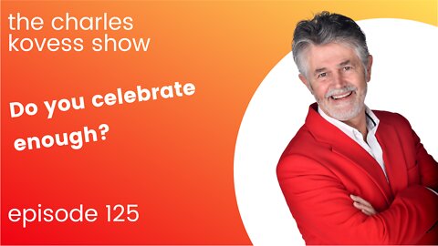 The Charles Kovess Show. Episode 125. Do you celebrate enough?