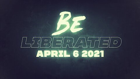 BE LIBERATED Broadcast April 6 2021