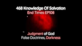 468 Knowledge Of Salvation - End Times EP108 - Judgment of God, False Doctrines, Darkness