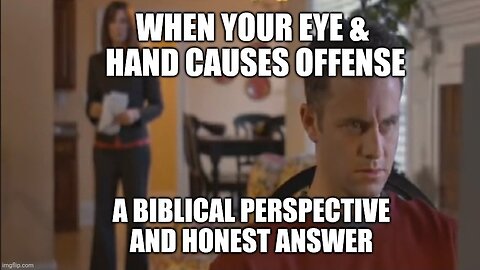 When Your Eye & Hand Causes Offense: A Biblical Perspective And Honest Answer