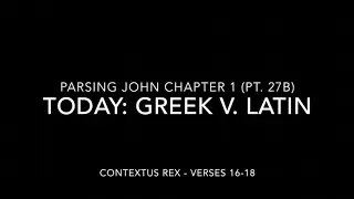 John Ch 1 Pt 27b (Comparison of Greek and Latin, verses 16-18)