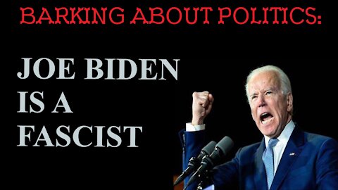 Barking About Politics: Joe Biden Is A Fascist