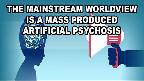 The Mainstream Worldview Is A Mass Produced Artificial Psychosis