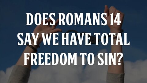 Does Romans 14 Say we Have Total Freedom to Sin?