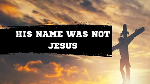 HIS NAME WAS NOT JESUS