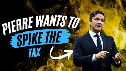 Pierre Poilievre Wants To Spike The Tax!