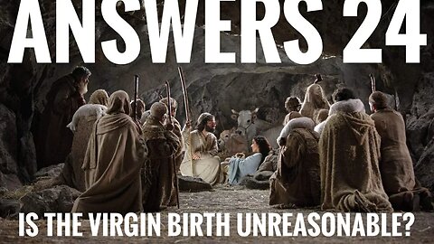 Answers 24 | Is The Virgin Birth Unreasonable?