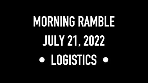 Morning Ramble - 20220721 - Logistics