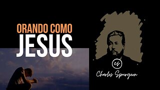 Orando como Jesús (Mateo 26:39) Devocional de hoy Charles Spurgeon