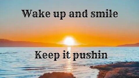 Wake up and smile. You're a survivor. Keep it pushin.