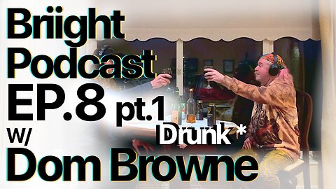 Briight Podcast ep.8 w/Dom Browne [PT.1 DRUNK]