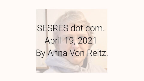 SESRES dot com April 19, 2021 By Anna Von Reitz