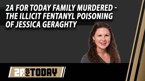 2A For Today | Family Murdered - "The Illicit Fentanyl Poisoning of Jessica Geraghty"