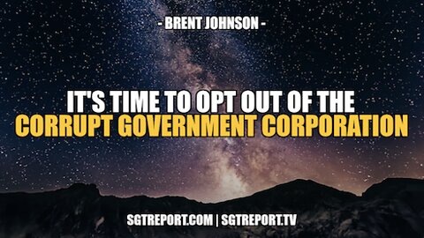 IT'S TIME TO OPT OUT OF THE CORRUPT GOV'T CORPORATION -- BRENT JOHNSON