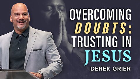 Overcoming Doubts Trusting In Jesus -- Derek Grier