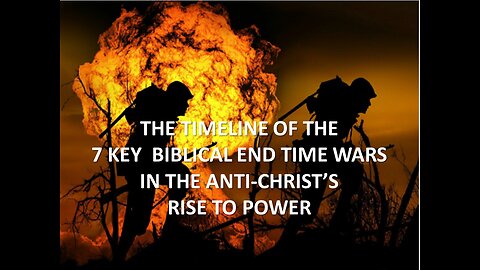 TIMELINE OF 7 KEY BIBLICAL END TIME WARS IN ANTI-CHRIST'S RISE TO POWER