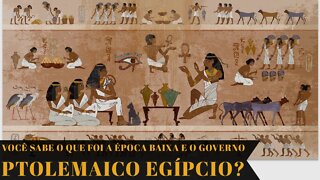 VOCÊ SABE O QUE FOI A ÉPOCA BAIXA E O GOVERNO PTOLEMAICO EGÍPCIO?